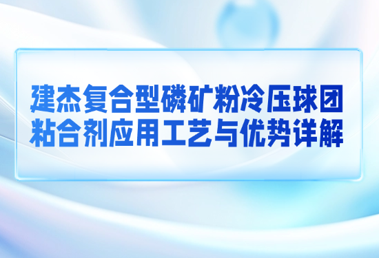 W66利来官网复合型磷矿粉冷压球团粘合剂利用工艺与优势详解