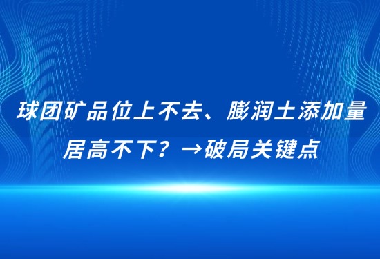 球团矿品位上不去、膨润土增长量居高不下？→破局关键点